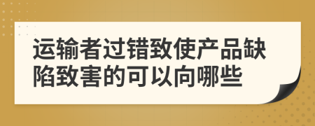 运输者过错致使产品缺陷致害的可以向哪些