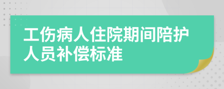 工伤病人住院期间陪护人员补偿标准