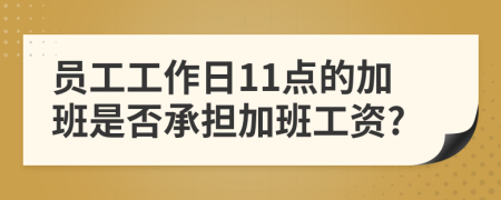 员工工作日11点的加班是否承担加班工资?