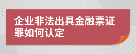 企业非法出具金融票证罪如何认定