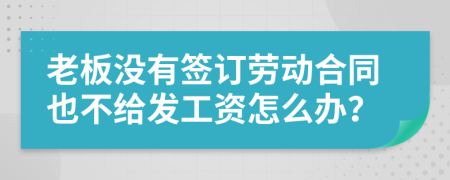 老板没有签订劳动合同也不给发工资怎么办？