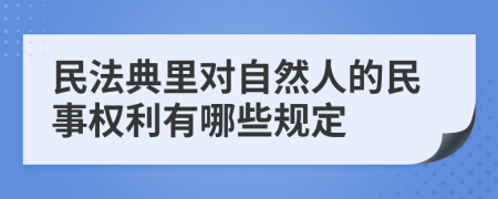 民法典里对自然人的民事权利有哪些规定