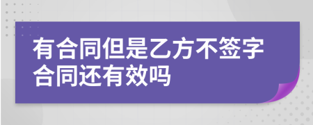 有合同但是乙方不签字合同还有效吗