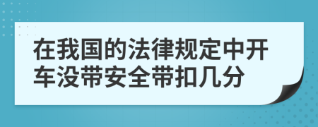 在我国的法律规定中开车没带安全带扣几分
