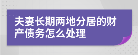 夫妻长期两地分居的财产债务怎么处理