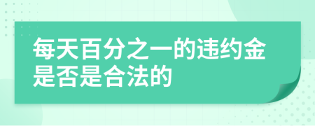 每天百分之一的违约金是否是合法的