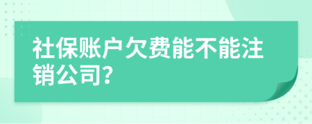 社保账户欠费能不能注销公司？