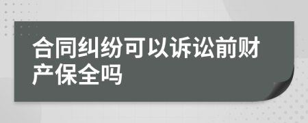 合同纠纷可以诉讼前财产保全吗