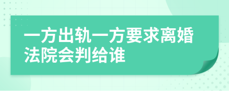 一方出轨一方要求离婚法院会判给谁