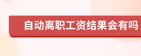 自动离职工资结果会有吗