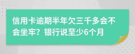 信用卡逾期半年欠三千多会不会坐牢？银行说至少6个月