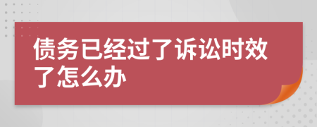 债务已经过了诉讼时效了怎么办