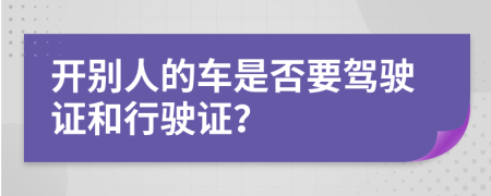 开别人的车是否要驾驶证和行驶证？