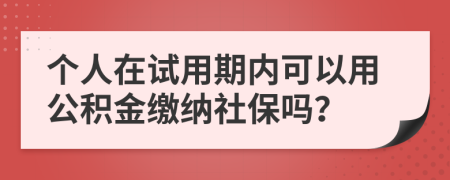 个人在试用期内可以用公积金缴纳社保吗？