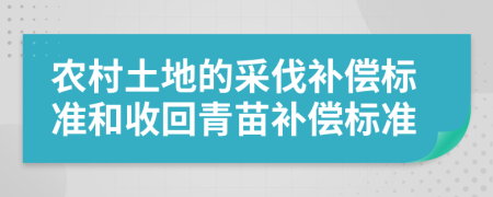 农村土地的采伐补偿标准和收回青苗补偿标准