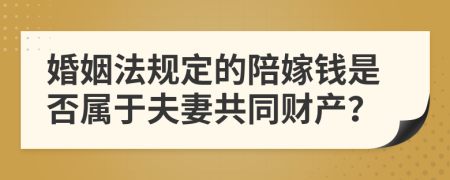 婚姻法规定的陪嫁钱是否属于夫妻共同财产？