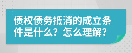 债权债务抵消的成立条件是什么？怎么理解？