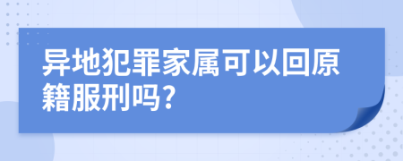 异地犯罪家属可以回原籍服刑吗?