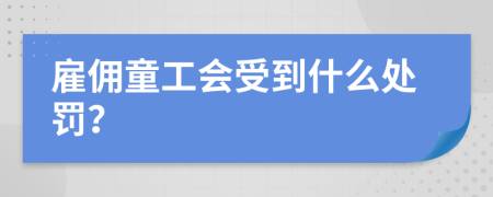 雇佣童工会受到什么处罚？