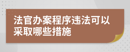 法官办案程序违法可以采取哪些措施