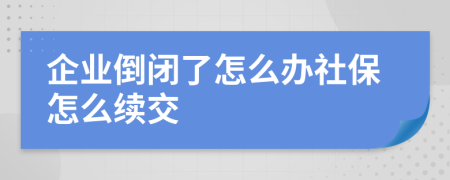 企业倒闭了怎么办社保怎么续交