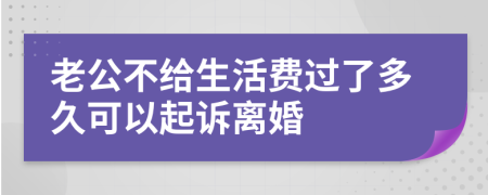 老公不给生活费过了多久可以起诉离婚