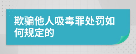 欺骗他人吸毒罪处罚如何规定的