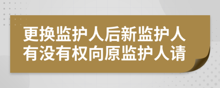 更换监护人后新监护人有没有权向原监护人请