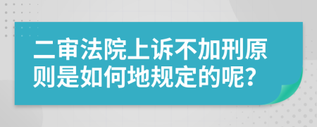 二审法院上诉不加刑原则是如何地规定的呢？