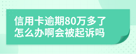 信用卡逾期80万多了怎么办啊会被起诉吗