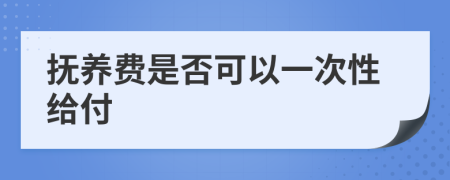 抚养费是否可以一次性给付