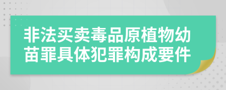 非法买卖毒品原植物幼苗罪具体犯罪构成要件