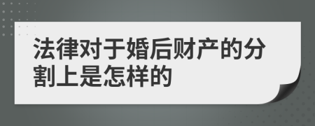 法律对于婚后财产的分割上是怎样的