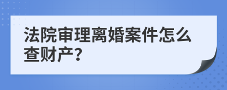 法院审理离婚案件怎么查财产？