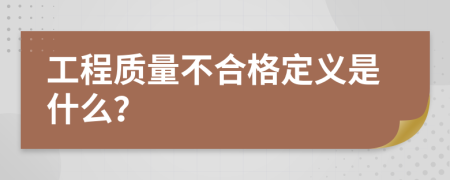 工程质量不合格定义是什么？