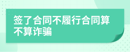 签了合同不履行合同算不算诈骗