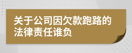关于公司因欠款跑路的法律责任谁负