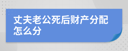 丈夫老公死后财产分配怎么分