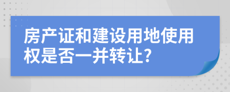 房产证和建设用地使用权是否一并转让?