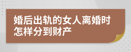 婚后出轨的女人离婚时怎样分到财产