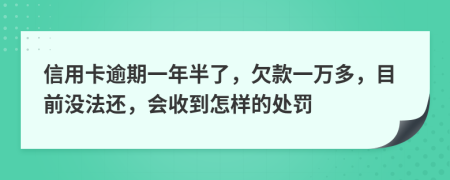 信用卡逾期一年半了，欠款一万多，目前没法还，会收到怎样的处罚