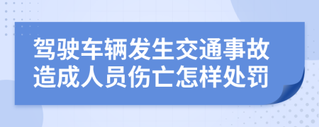 驾驶车辆发生交通事故造成人员伤亡怎样处罚