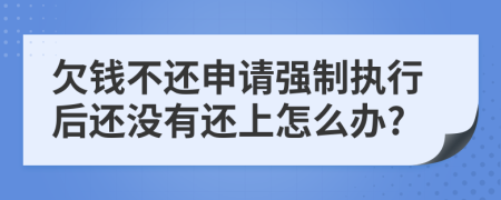 欠钱不还申请强制执行后还没有还上怎么办?