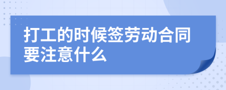 打工的时候签劳动合同要注意什么