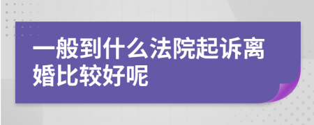 一般到什么法院起诉离婚比较好呢