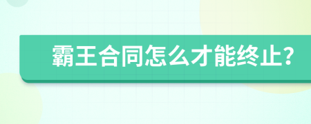 霸王合同怎么才能终止？
