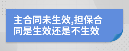 主合同未生效,担保合同是生效还是不生效