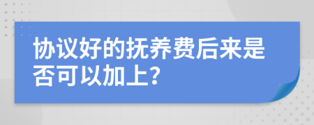 协议好的抚养费后来是否可以加上？