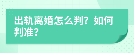 出轨离婚怎么判？如何判准？