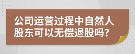 公司运营过程中自然人股东可以无偿退股吗？